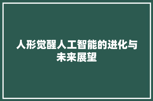 人形觉醒人工智能的进化与未来展望