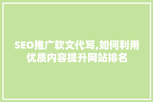 SEO推广软文代写,如何利用优质内容提升网站排名