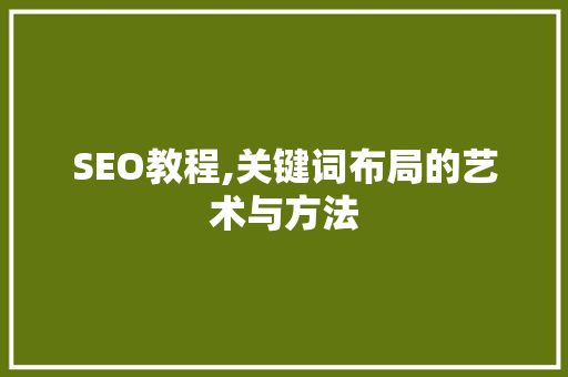 SEO教程,关键词布局的艺术与方法