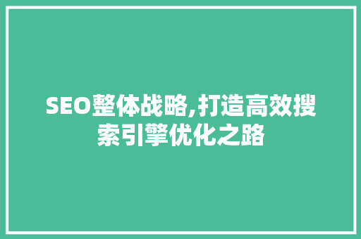 SEO整体战略,打造高效搜索引擎优化之路
