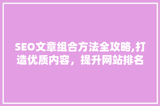 SEO文章组合方法全攻略,打造优质内容，提升网站排名  第1张