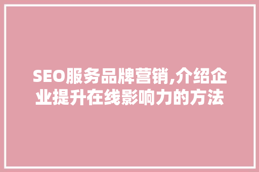SEO服务品牌营销,介绍企业提升在线影响力的方法