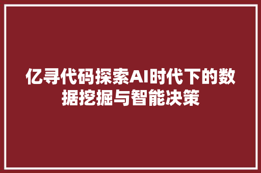 亿寻代码探索AI时代下的数据挖掘与智能决策