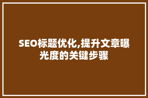 SEO标题优化,提升文章曝光度的关键步骤