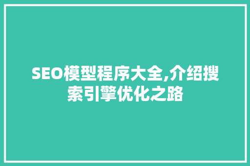 SEO模型程序大全,介绍搜索引擎优化之路