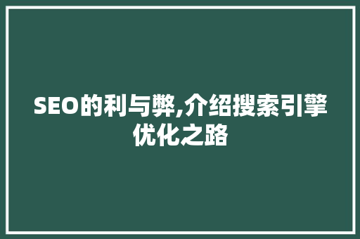 SEO的利与弊,介绍搜索引擎优化之路