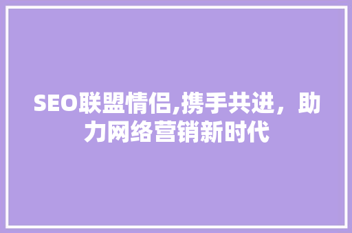 SEO联盟情侣,携手共进，助力网络营销新时代