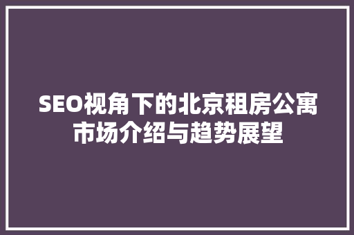 SEO视角下的北京租房公寓市场介绍与趋势展望