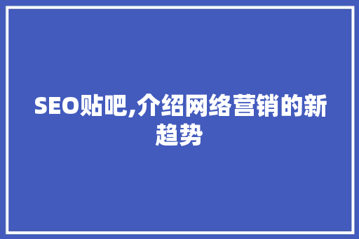SEO贴吧,介绍网络营销的新趋势