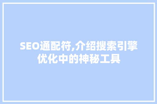 SEO通配符,介绍搜索引擎优化中的神秘工具