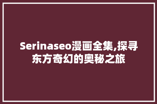 Serinaseo漫画全集,探寻东方奇幻的奥秘之旅