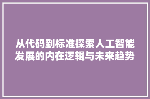 从代码到标准探索人工智能发展的内在逻辑与未来趋势