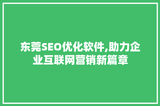 东莞SEO优化软件,助力企业互联网营销新篇章