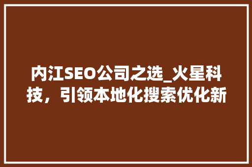 内江SEO公司之选_火星科技，引领本地化搜索优化新潮流