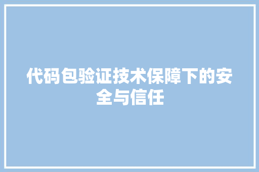 代码包验证技术保障下的安全与信任