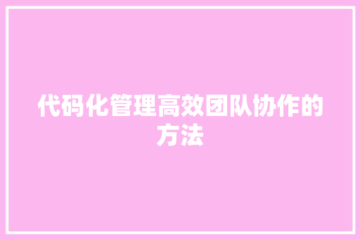代码化管理高效团队协作的方法