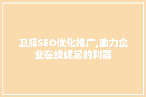 卫辉SEO优化推广,助力企业在线崛起的利器