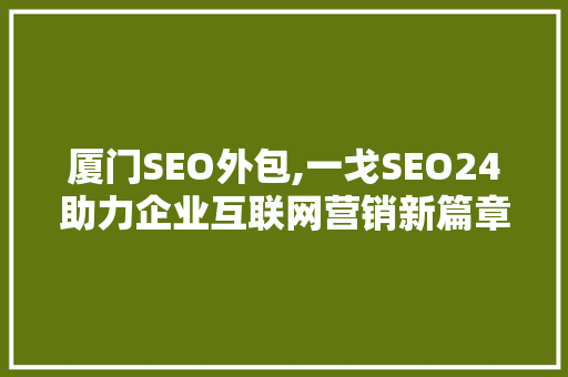 厦门SEO外包,一戈SEO24助力企业互联网营销新篇章
