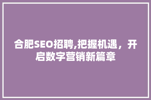 合肥SEO招聘,把握机遇，开启数字营销新篇章  第1张
