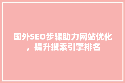 国外SEO步骤助力网站优化，提升搜索引擎排名