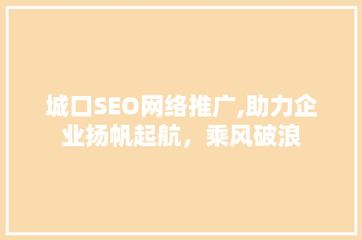 城口SEO网络推广,助力企业扬帆起航，乘风破浪