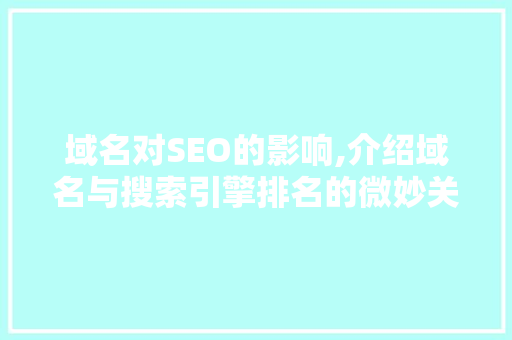 域名对SEO的影响,介绍域名与搜索引擎排名的微妙关系
