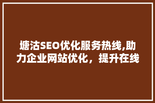 塘沽SEO优化服务热线,助力企业网站优化，提升在线竞争力