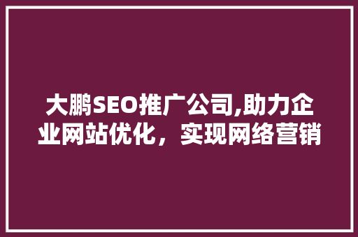 大鹏SEO推广公司,助力企业网站优化，实现网络营销新突破