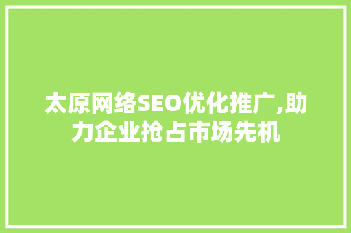 太原网络SEO优化推广,助力企业抢占市场先机