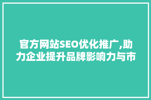 官方网站SEO优化推广,助力企业提升品牌影响力与市场竞争力