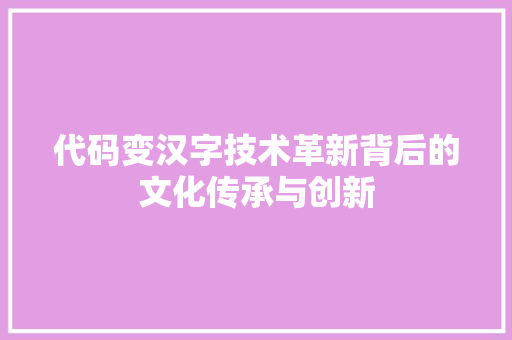 代码变汉字技术革新背后的文化传承与创新