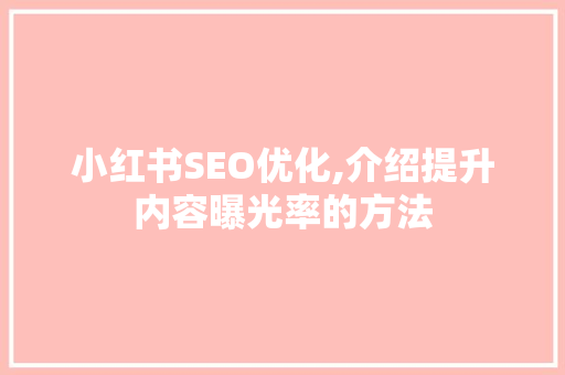 小红书SEO优化,介绍提升内容曝光率的方法