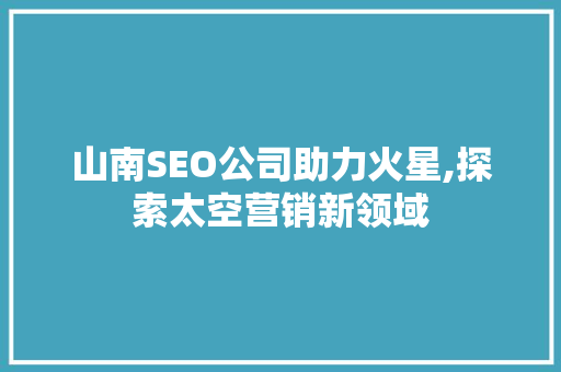 山南SEO公司助力火星,探索太空营销新领域