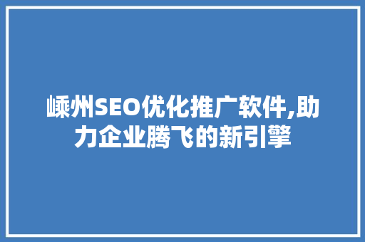 嵊州SEO优化推广软件,助力企业腾飞的新引擎