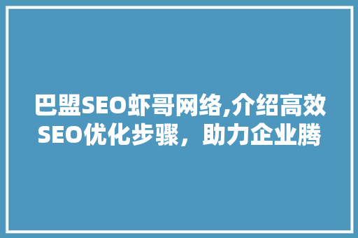 巴盟SEO虾哥网络,介绍高效SEO优化步骤，助力企业腾飞