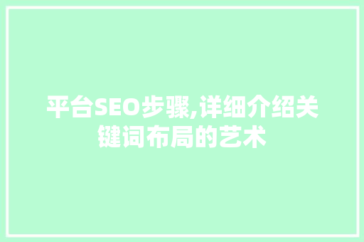 平台SEO步骤,详细介绍关键词布局的艺术