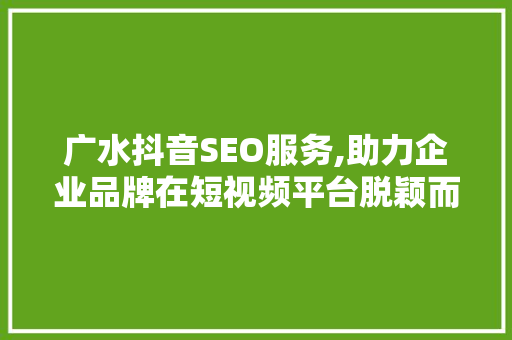 广水抖音SEO服务,助力企业品牌在短视频平台脱颖而出