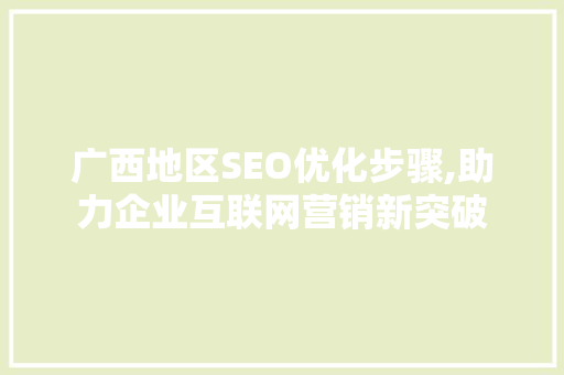 广西地区SEO优化步骤,助力企业互联网营销新突破