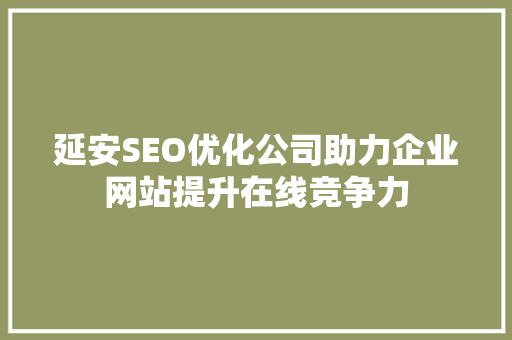 延安SEO优化公司助力企业网站提升在线竞争力