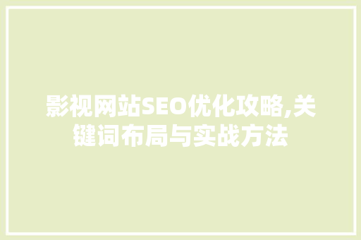 影视网站SEO优化攻略,关键词布局与实战方法