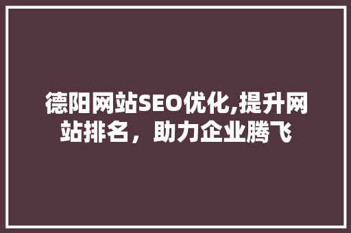 德阳网站SEO优化,提升网站排名，助力企业腾飞