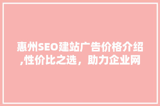 惠州SEO建站广告价格介绍,性价比之选，助力企业网络营销