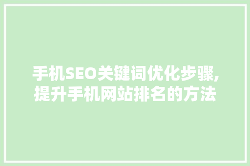 手机SEO关键词优化步骤,提升手机网站排名的方法