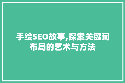 手绘SEO故事,探索关键词布局的艺术与方法