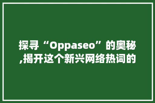 探寻“Oppaseo”的奥秘,揭开这个新兴网络热词的神秘面纱