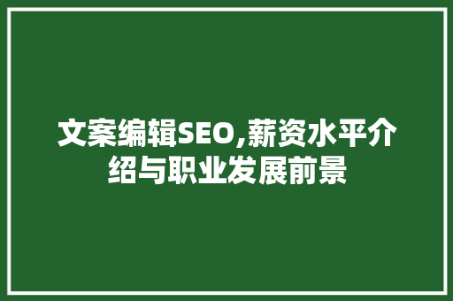 文案编辑SEO,薪资水平介绍与职业发展前景