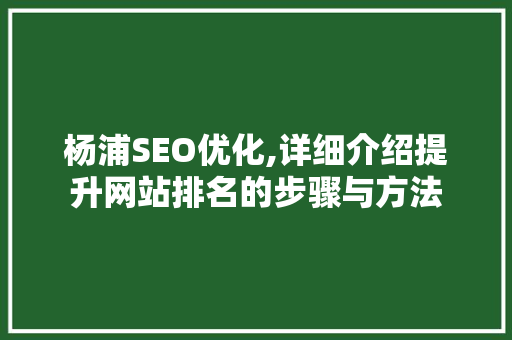 杨浦SEO优化,详细介绍提升网站排名的步骤与方法