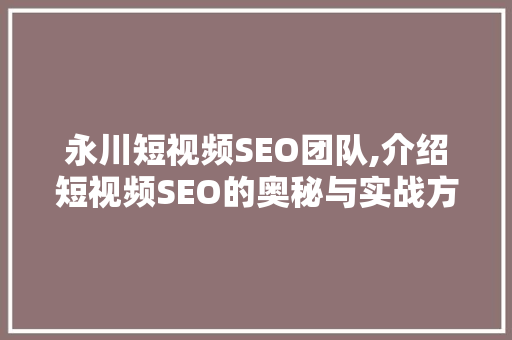 永川短视频SEO团队,介绍短视频SEO的奥秘与实战方法
