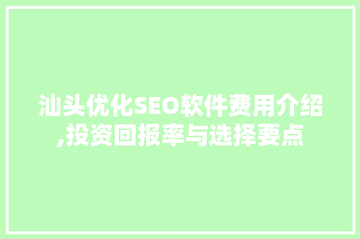 汕头优化SEO软件费用介绍,投资回报率与选择要点