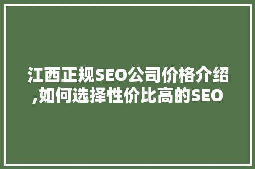 江西正规SEO公司价格介绍,如何选择性价比高的SEO服务